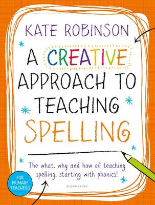 Kate Robinson - A Creative Approach to Teaching Spelling: The What, Why and How of Teaching Spelling, Starting with Phonics - 9781472922458 - V9781472922458