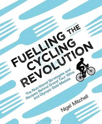 Nigel Mitchell - Fuelling the Cycling Revolution: The Nutritional Strategies and Recipes Behind Grand Tour Wins and Olympic Gold Medals - 9781472936936 - V9781472936936