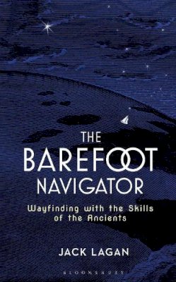 Jack Lagan - The Barefoot Navigator: Wayfinding with the Skills of the Ancients - 9781472944771 - V9781472944771