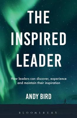 Andy Bird - The Inspired Leader: How leaders can discover, experience and maintain their inspiration - 9781472947925 - V9781472947925