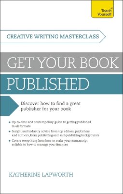 Lapworth, Katherine - Get Your Book Published: A Teach Yourself Masterclass in Creative Writing (Teach Yourself: Writing) - 9781473600188 - V9781473600188