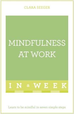 Clara Seeger - Mindfulness At Work In A Week: Learn To Be Mindful In Seven Simple Steps - 9781473607644 - V9781473607644 Clara Seeger - Mindfulness At Work In A Week: Learn To Be Mindful In Seven Simple Steps - 9781473607644 - V9781473607644