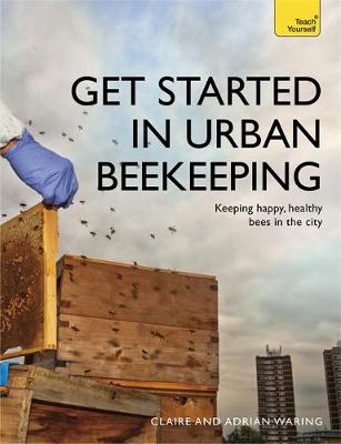Claire Waring - Get Started in Urban Beekeeping: Keeping happy, healthy bees in the city - 9781473611733 - V9781473611733
