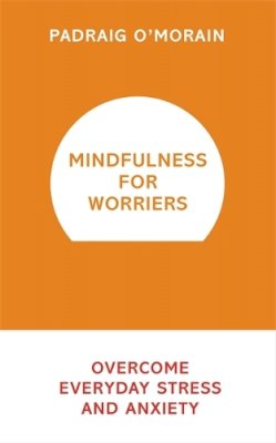 Padraig O´morain - Mindfulness for Worriers: Overcome Everyday Stress and Anxiety - 9781473619470 - V9781473619470