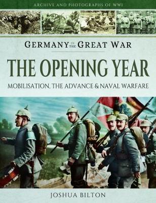 Joshua Bilton - Germany in the Great War - The Opening Year: Mobilisation, the Advance and Naval Warfare - 9781473827424 - 9781473827424