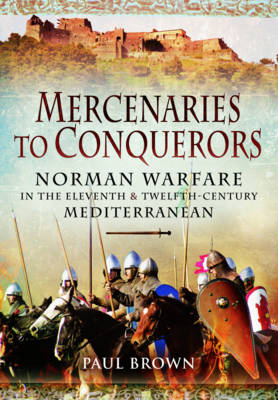 Paul Brown - Mercenaries to Conquerors: Norman Warfare in the Eleventh and Twelfth-Century Mediterranean - 9781473828476 - 9781473828476