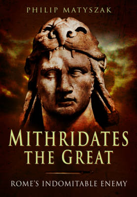 Philip Matyszak - Mithridates the Great: Rome´s Indomitable Enemy - 9781473828902 - V9781473828902
