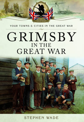 Stephen Wade - Grimsby in the Great War - 9781473834262 - V9781473834262