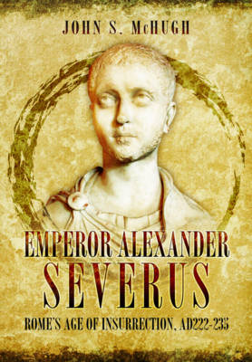 John S. Mchugh - Emperor Alexander Severus: Rome´s Age of Insurrection, Ad222-235 - 9781473845817 - V9781473845817