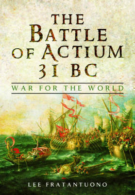 Lee Fratantuono - The Battle of Actium 31 B.C.: War for the World - 9781473847149 - V9781473847149