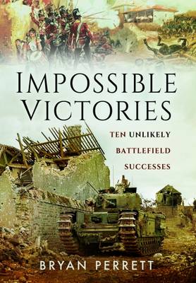 Bryan Perrett - Impossible Victories: Ten Unlikely Battlefield Successes - 9781473847491 - 9781473847491
