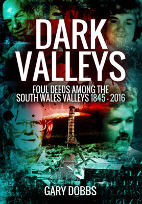 Gary Dobbs - Dark Valleys: Foul Deeds Among the South Wales Valleys 1845 - 2016 - 9781473861787 - V9781473861787