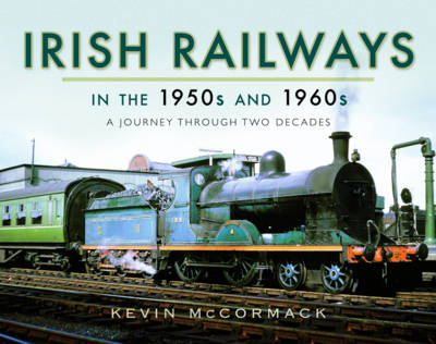 Kevin Mccormack - Irish Railways in the 1950s and 1960s: A Journey Through Two Decades - 9781473871984 - V9781473871984