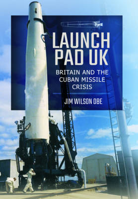 Jim Wilson - Launch Pad UK: Britain and the Cuban Missile Crisis - 9781473886650 - V9781473886650
