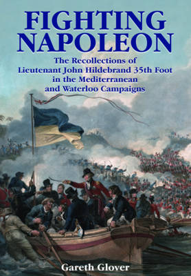 Gareth Glover - Fighting Napoleon: The Recollections of Lieutenant John Hildebrand 35th Foot in the Mediterranean and Waterloo Campaigns - 9781473886841 - 9781473886841