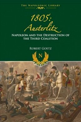 Robert Goetz - 1805 Austerlitz: Napoleon and the Destruction of the Third Coalition - 9781473894211 - V9781473894211