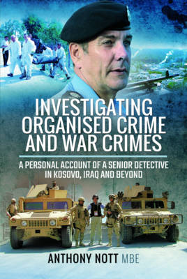 Anthony Nott - Investigating Organised Crime and War Crimes: A Personal Account of a Senior Detective in Kosovo, Iraq and Beyond - 9781473898912 - V9781473898912