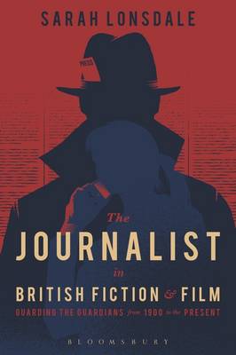 Sarah Lonsdale - The Journalist in British Fiction and Film: Guarding the Guardians from 1900 to the Present - 9781474220545 - V9781474220545