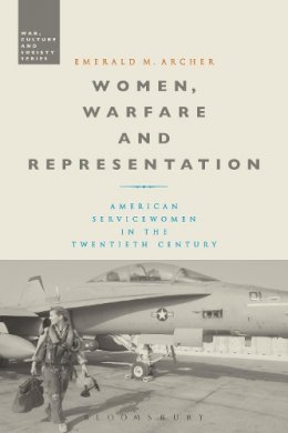 Dr. Emerald M. Archer - Women, Warfare and Representation: American Servicewomen in the Twentieth Century - 9781474238038 - V9781474238038