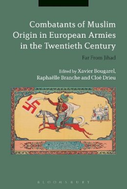 Xavier Bougarel, Raphaëlle Branche and Cloé Drieu - Combatants of Muslim Origin in European Armies in the Twentieth Century: Far From Jihad - 9781474249423 - V9781474249423