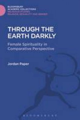 Jordan Paper - Through the Earth Darkly: Female Spirituality in Comparative Perspective - 9781474281676 - V9781474281676