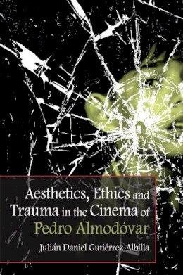 Julian Daniel Gutierrez-Albilla - Aesthetics, Ethics and Trauma in the Cinema of Pedro Almodóvar - 9781474400107 - V9781474400107
