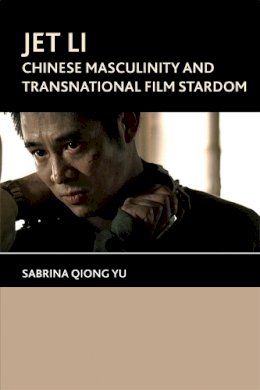 Sabrina Qiong  Yu - Jet Li: Chinese Masculinity and Transnational Film Stardom - 9781474402804 - V9781474402804