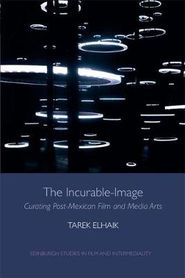 Tarek Elhaik - The Incurable-Image: Curating Post-Mexican Film and Media Arts - 9781474403351 - V9781474403351