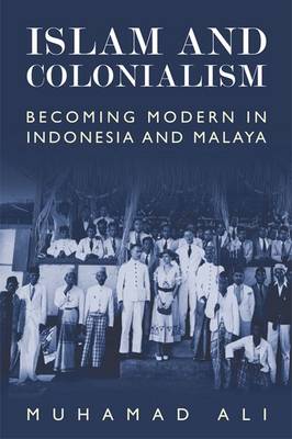 Muhamad Ali - Islam and Colonialism: Becoming Modern in Indonesia and Malaya - 9781474409209 - V9781474409209
