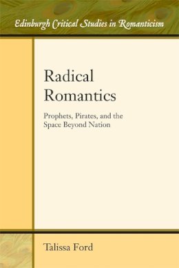 Talissa Ford - Radical Romantics: Prophets, Pirates, and the Space Beyond Nation - 9781474409421 - V9781474409421