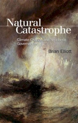 Brian Elliott - Natural Catastrophe: Climate Change and Neoliberal Governance - 9781474410496 - V9781474410496