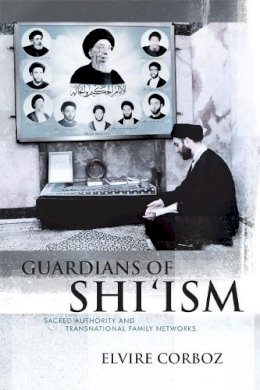Elvire Corboz - Guardians of Shi’ism: Sacred Authority and Transnational Family Networks - 9781474412131 - V9781474412131