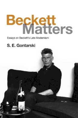 S.e. Gontarski - Beckett Matters: Essays on Beckett´s Late Modernism - 9781474414401 - V9781474414401