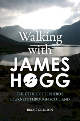 Bruce Gilkison - Walking with James Hogg: The Ettrick Shepherd’s Journeys through Scotland - 9781474415385 - V9781474415385