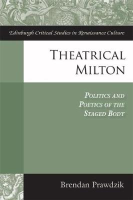 Brendan Prawdzik - Theatrical Milton: Politics and Poetics of the Staged Body - 9781474421010 - V9781474421010