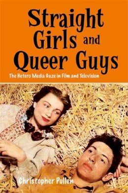 Christopher Pullen - Straight Girls and Queer Guys: The Hetero Media Gaze in Film and Television - 9781474425865 - V9781474425865