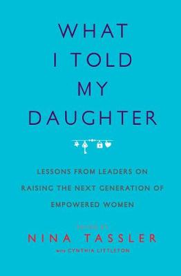 Nina Tassler - What I Told My Daughter: Lessons from Leaders on Raising the Next Generation of Empowered Women - 9781476734682 - V9781476734682