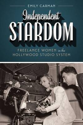 Emily Carman - Independent Stardom: Freelance Women in the Hollywood Studio System - 9781477307816 - V9781477307816