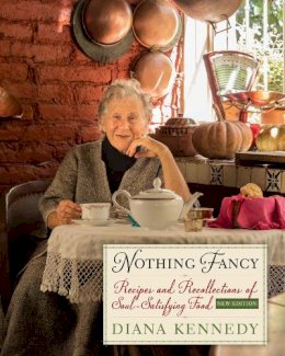 Diana Kennedy - Nothing Fancy: Recipes and Recollections of Soul-Satisfying Food - 9781477308288 - V9781477308288