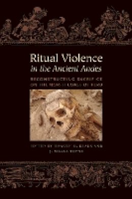 Haagen D. Klaus - Ritual Violence in the Ancient Andes: Reconstructing Sacrifice on the North Coast of Peru - 9781477309377 - V9781477309377