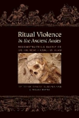 Haagen D. Klaus - Ritual Violence in the Ancient Andes: Reconstructing Sacrifice on the North Coast of Peru - 9781477309636 - V9781477309636