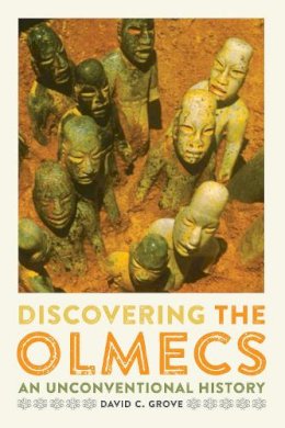 David C. Grove - Discovering the Olmecs: An Unconventional History - 9781477309858 - V9781477309858