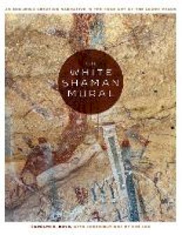 Carolyn E. Boyd - The White Shaman Mural: An Enduring Creation Narrative in the Rock Art of the Lower Pecos - 9781477310304 - V9781477310304