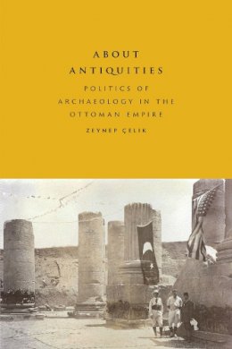 Zeynep Celik - About Antiquities: Politics of Archaeology in the Ottoman Empire - 9781477310618 - V9781477310618