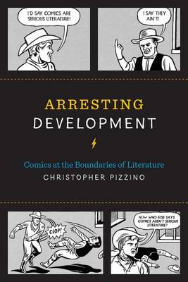 Christopher Pizzino - Arresting Development: Comics at the Boundaries of Literature - 9781477310687 - V9781477310687