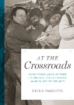 Catha Paquette - At the Crossroads: Diego Rivera and his Patrons at MoMA, Rockefeller Center, and the Palace of Fine Arts - 9781477311004 - V9781477311004