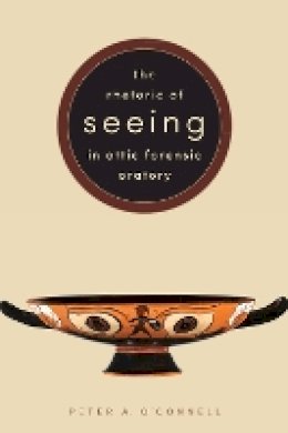Peter A. O´connell - The Rhetoric of Seeing in Attic Forensic Oratory - 9781477311684 - V9781477311684 Peter A. O´connell - The Rhetoric of Seeing in Attic Forensic Oratory - 9781477311684 - V9781477311684