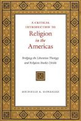 Michelle A. Gonzalez - A Critical Introduction to Religion in the Americas: Bridging the Liberation Theology and Religious Studies Divide - 9781479800971 - V9781479800971
