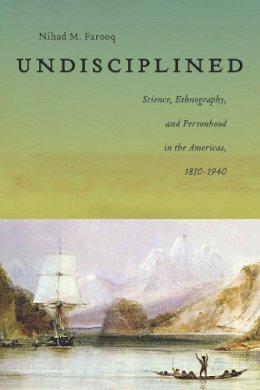 Nihad Farooq - Undisciplined: Science, Ethnography, and Personhood in the Americas, 1830-1940 - 9781479806997 - V9781479806997