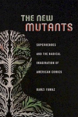 Ramzi Fawaz - The New Mutants: Superheroes and the Radical Imagination of American Comics - 9781479814336 - V9781479814336